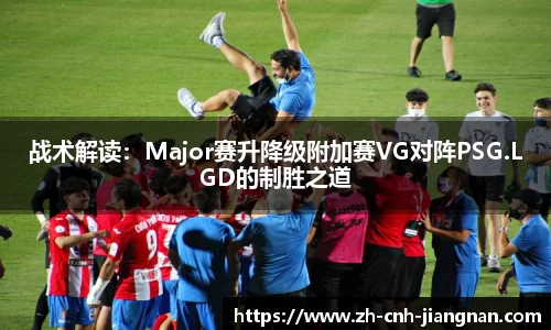 战术解读：Major赛升降级附加赛VG对阵PSG.LGD的制胜之道