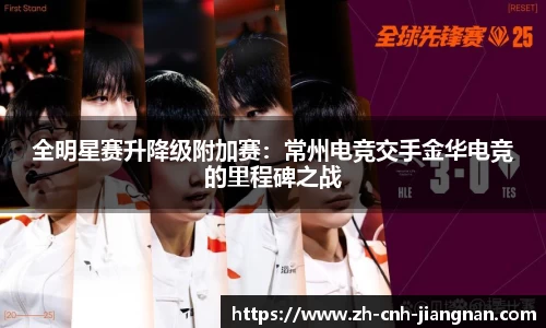 全明星赛升降级附加赛：常州电竞交手金华电竞的里程碑之战